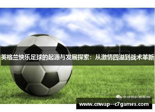 英格兰快乐足球的起源与发展探索:从激情四溢到战术革新 英格兰快乐足球的起源与发展探索:从激情四溢到战术革新