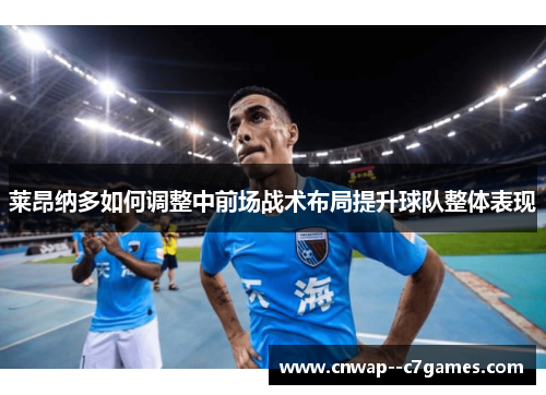 莱昂纳多如何调整中前场战术布局提升球队整体表现