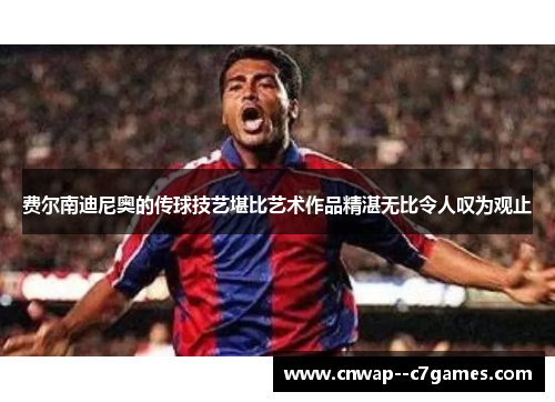 费尔南迪尼奥的传球技艺堪比艺术作品精湛无比令人叹为观止