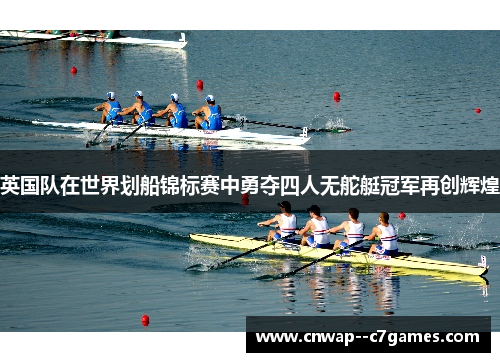 英国队在世界划船锦标赛中勇夺四人无舵艇冠军再创辉煌 英国队在世界划船锦标赛中勇夺四人无舵艇冠军再创辉煌