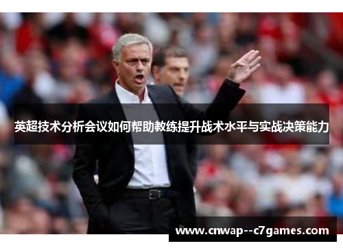 英超技术分析会议如何帮助教练提升战术水平与实战决策能力 英超技术分析会议如何帮助教练提升战术水平与实战决策能力