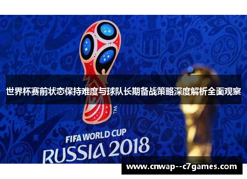 世界杯赛前状态保持难度与球队长期备战策略深度解析全面观察