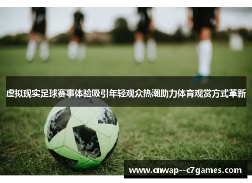 虚拟现实足球赛事体验吸引年轻观众热潮助力体育观赏方式革新 虚拟现实足球赛事体验吸引年轻观众热潮助力体育观赏方式革新