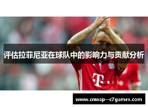 评估拉菲尼亚在球队中的影响力与贡献分析