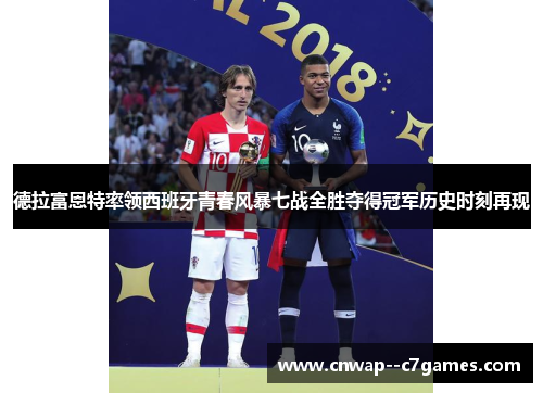 德拉富恩特率领西班牙青春风暴七战全胜夺得冠军历史时刻再现