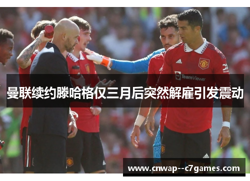 曼联续约滕哈格仅三月后突然解雇引发震动