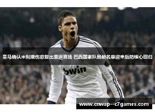 皇马确认米利唐伤愈复出重返赛场 巴西国家队最新名单迎来后防核心回归