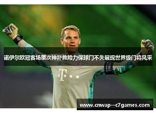 诺伊尔欧冠客场屡次神扑救险力保球门不失展现世界级门将风采