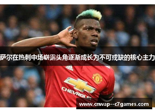 萨尔在热刺中场崭露头角逐渐成长为不可或缺的核心主力 萨尔在热刺中场崭露头角逐渐成长为不可或缺的核心主力