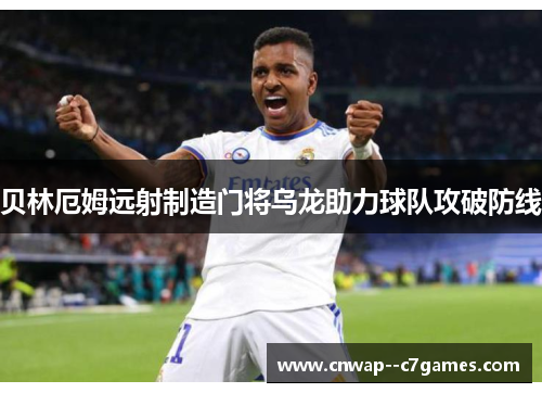 贝林厄姆远射制造门将乌龙助力球队攻破防线 贝林厄姆远射制造门将乌龙助力球队攻破防线
