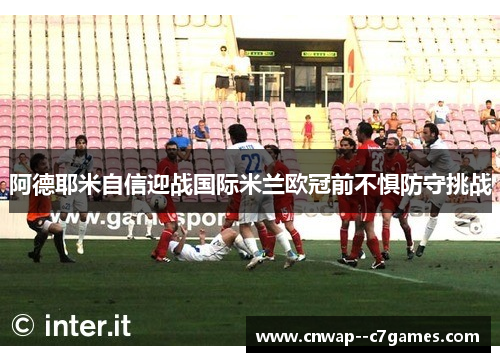 阿德耶米自信迎战国际米兰欧冠前不惧防守挑战
