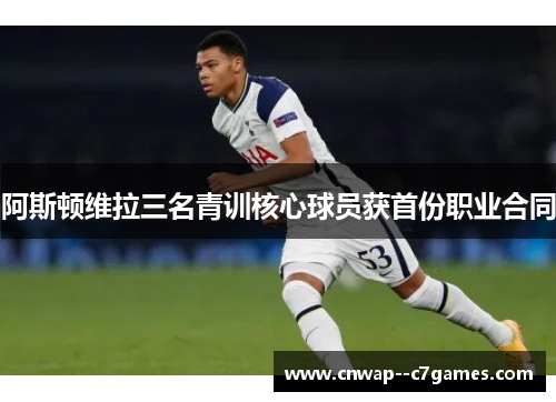 阿斯顿维拉三名青训核心球员获首份职业合同