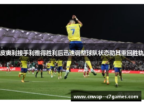 皮奥利接手利雅得胜利后迅速调整球队状态助其重回胜轨