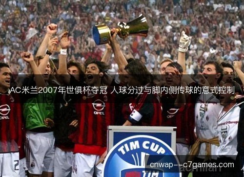 AC米兰2007年世俱杯夺冠 人球分过与脚内侧传球的意式控制